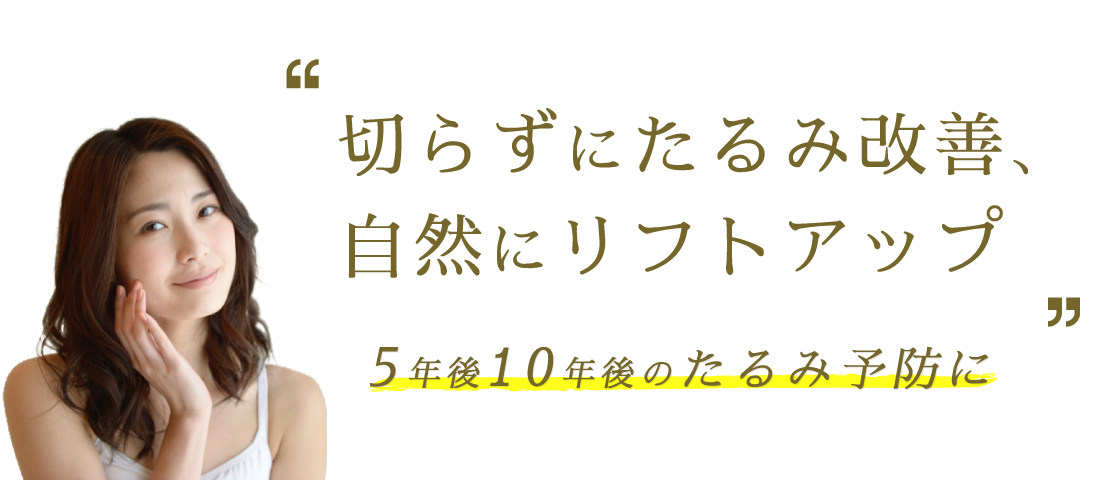 切らずにたるみ改善、自然にリフトアップ 5年後10年後のたるみ予防に